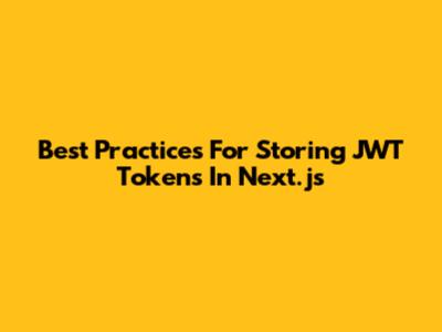 Best Practices For Storing JWT Tokens In Next.js