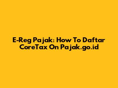 E-Reg Pajak: How To Daftar CoreTax On Pajak.go.id