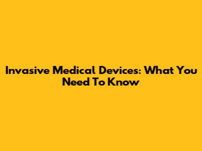 Invasive Medical Devices: What You Need To Know