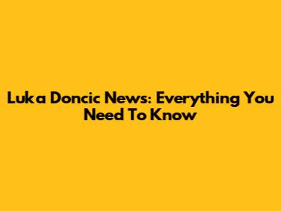 Luka Doncic News: Everything You Need To Know