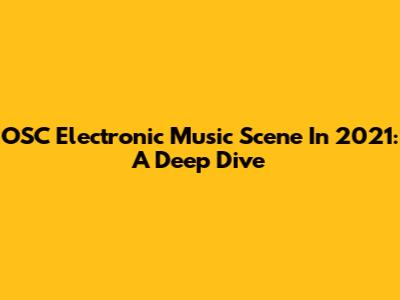 OSC Electronic Music Scene In 2021: A Deep Dive