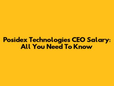 Posidex Technologies CEO Salary: All You Need To Know